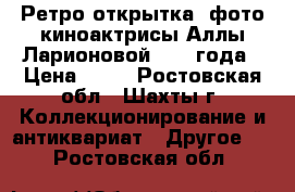 Ретро-открытка- фото киноактрисы Аллы Ларионовой 1955 года › Цена ­ 40 - Ростовская обл., Шахты г. Коллекционирование и антиквариат » Другое   . Ростовская обл.